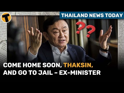 Come home soon, Thaksin, and go to jail – ex-minister | Thailand News Today